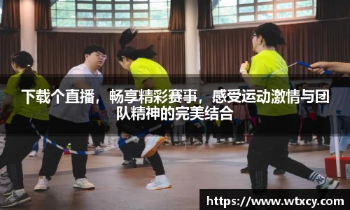 下载个直播，畅享精彩赛事，感受运动激情与团队精神的完美结合