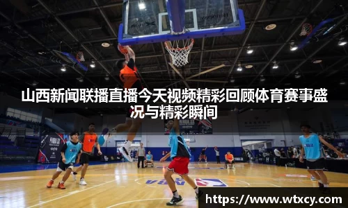 山西新闻联播直播今天视频精彩回顾体育赛事盛况与精彩瞬间