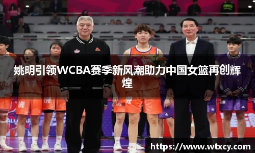 姚明引领WCBA赛季新风潮助力中国女篮再创辉煌