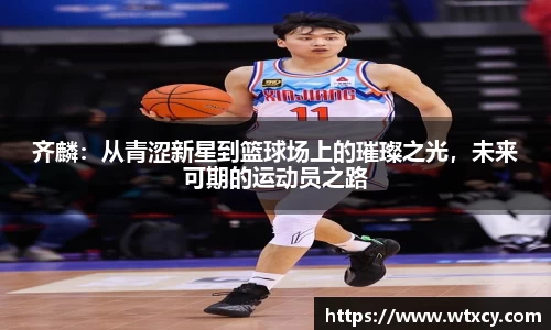 齐麟：从青涩新星到篮球场上的璀璨之光，未来可期的运动员之路