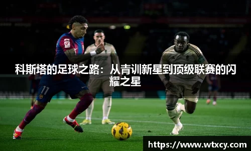 科斯塔的足球之路：从青训新星到顶级联赛的闪耀之星