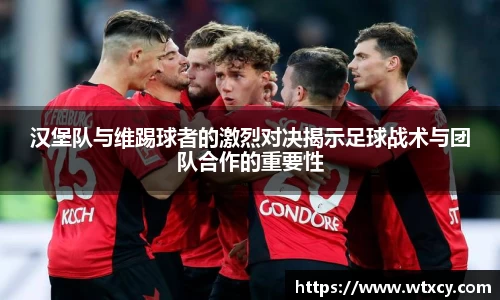 汉堡队与维踢球者的激烈对决揭示足球战术与团队合作的重要性