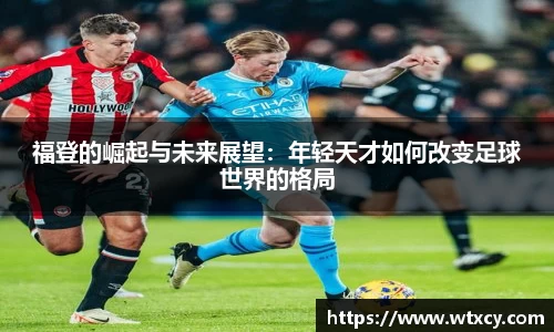福登的崛起与未来展望：年轻天才如何改变足球世界的格局