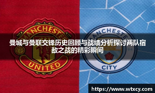 曼城与曼联交锋历史回顾与战绩分析探讨两队宿敌之战的精彩瞬间