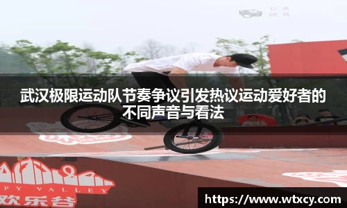 武汉极限运动队节奏争议引发热议运动爱好者的不同声音与看法