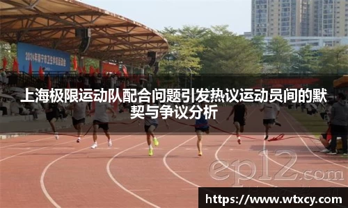 上海极限运动队配合问题引发热议运动员间的默契与争议分析