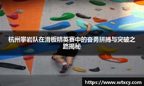 杭州攀岩队在滑板精英赛中的奋勇拼搏与突破之路揭秘