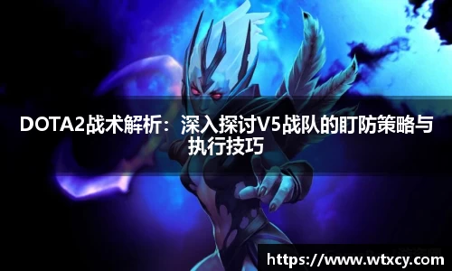 DOTA2战术解析：深入探讨V5战队的盯防策略与执行技巧